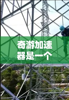 奇游加速器是一个网络加速工具,针对PC端用户设计,能够帮助用户更快地访问网络资源。以下是使用奇游加速器PC端的步骤和注意事项
