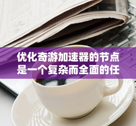 优化奇游加速器的节点是一个复杂而全面的任务，涉及硬件、软件、网络和算法等多个方面。以下是一份有条理的优化策略，帮助您全面提升加速器的性能和效率