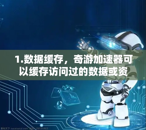 1.数据缓存，奇游加速器可以缓存访问过的数据或资源，减少重复请求带来的延迟