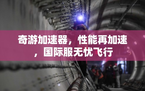 奇游加速器,性能再加速,国际服无忧飞行