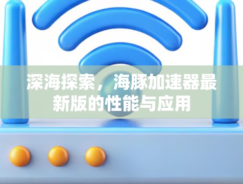 深海探索，海豚加速器最新版的性能与应用