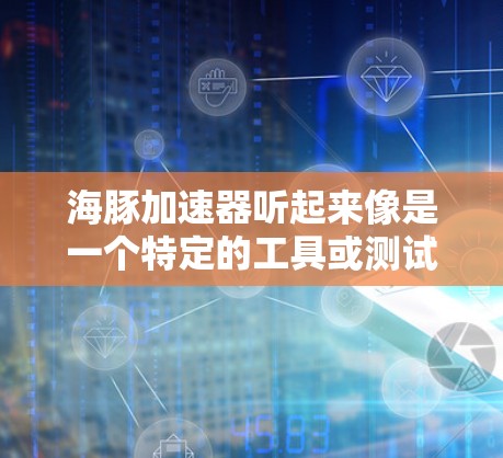 海豚加速器听起来像是一个特定的工具或测试平台,可能与性能测量或加速测试相关,但具体功能和用途可能因上下文而异。如果你指的是某个特定的工具或平台,建议提供更多信息以便更准确地解答 海豚加速器听起来像是一个特定的工具或测试平台,可能与性能测量或加速测试相关,但具体功能和用途可能因上下文而异。如果你指的是某个特定的工具或平台,建议提供更多信息以便更准确地解答