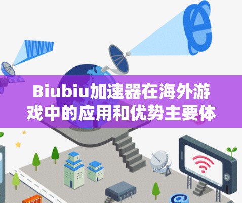 Biubiu加速器在海外游戏中的应用和优势主要体现在以下几个方面