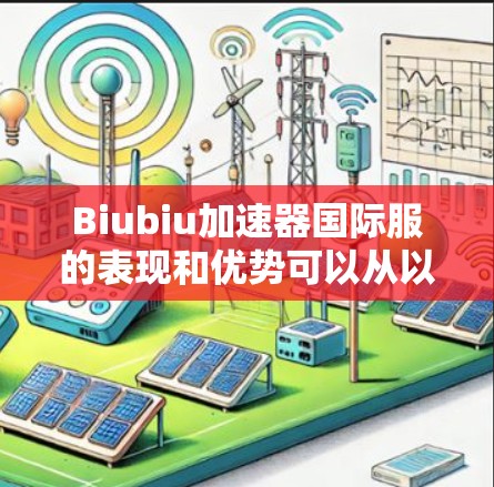 Biubiu加速器国际服的表现和优势可以从以下几个方面进行分析