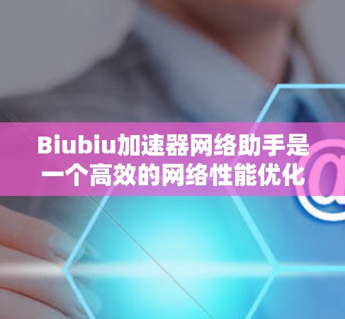 Biubiu加速器网络助手是一个高效的网络性能优化工具,旨在提升网络连接的速度和稳定性。以下是对其功能、优势和用户评价的详细分析 Biubiu加速器网络助手是一个高效的网络性能优化工具,旨在提升网络连接的速度和稳定性。以下是对其功能、优势和用户评价的详细分析