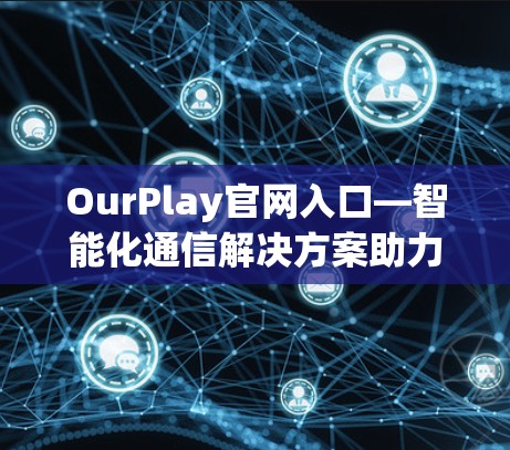 OurPlay官网入口—智能化通信解决方案助力高效连接
