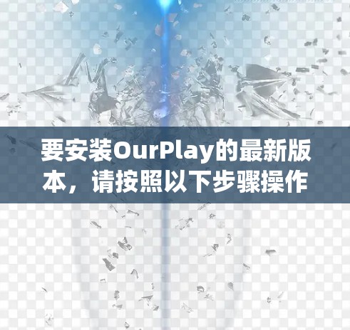 要安装OurPlay的最新版本,请按照以下步骤操作