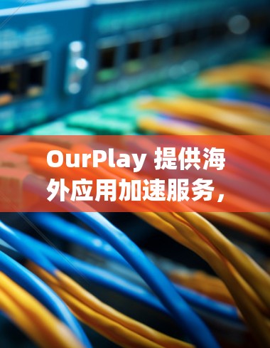 OurPlay 提供海外应用加速服务,主要目的是帮助用户更快地访问和使用在国外服务器上运行的应用程序。以下是一些可能的解决方案和方法