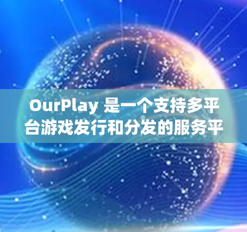 OurPlay 是一个支持多平台游戏发行和分发的服务平台，用户可以通过该平台将游戏安装到不同设备和操作系统中。以下是安装 OurPlay 国际游戏的一些基本步骤和注意事项