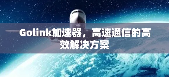 Golink加速器,高速通信的高效解决方案
