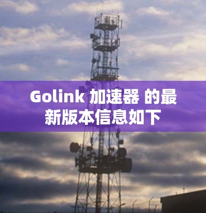Golink 加速器 的最新版本信息如下