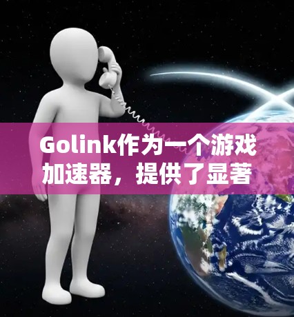 Golink作为一个游戏加速器,提供了显著的性能提升,尤其是在运行资源密集型游戏时。以下是对Golink的详细分析