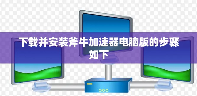 下载并安装斧牛加速器电脑版的步骤如下