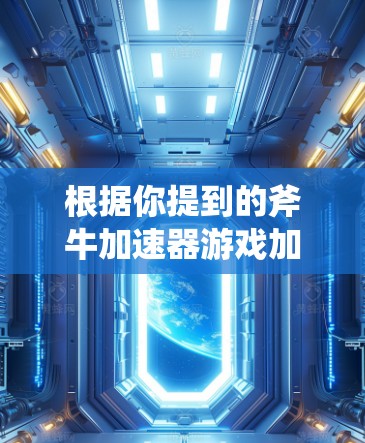 根据你提到的斧牛加速器游戏加速，这可能是一个游戏中的道具或装备，具体功能可能因游戏而异。如果你是在讨论一个外部加速器或优化工具，通常可以通过以下方法来提高游戏性能