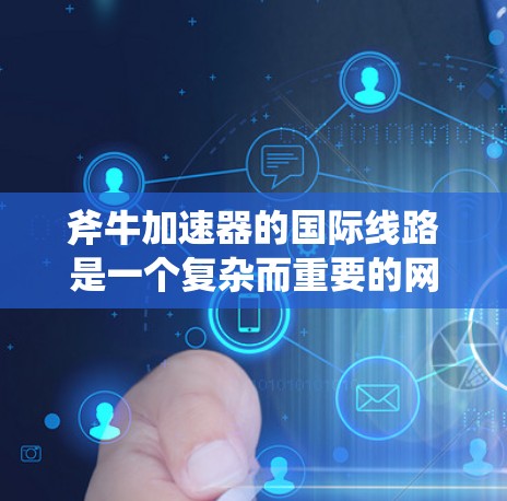 斧牛加速器的国际线路是一个复杂而重要的网络系统，旨在支持跨国粒子物理研究和实验的高效数据传输。以下是对这一系统的详细分析和总结