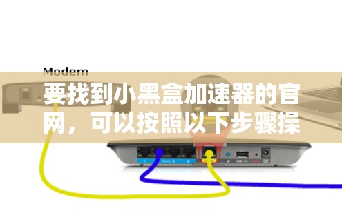 要找到小黑盒加速器的官网,可以按照以下步骤操作