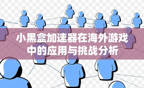小黑盒加速器在海外游戏中的应用与挑战分析