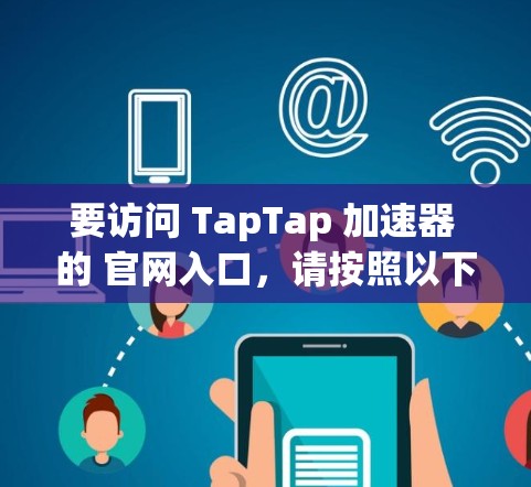 要访问 TapTap 加速器 的 官网入口,请按照以下步骤操作 要访问 TapTap 加速器 的 官网入口,请按照以下步骤操作