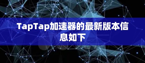 TapTap加速器的最新版本信息如下