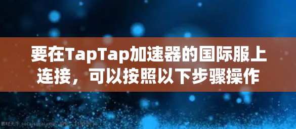 要在TapTap加速器的国际服上连接,可以按照以下步骤操作