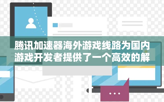腾讯加速器海外游戏线路为国内游戏开发者提供了一个高效的解决方案，帮助他们将游戏内容分发到国际市场，提升用户体验。以下是对该线路的详细分析