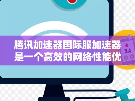 腾讯加速器国际服加速器是一个高效的网络性能优化解决方案,旨在提升国际用户体验。以下是对其功能和优势的详细分析 腾讯加速器国际服加速器是一个高效的网络性能优化解决方案,旨在提升国际用户体验。以下是对其功能和优势的详细分析
