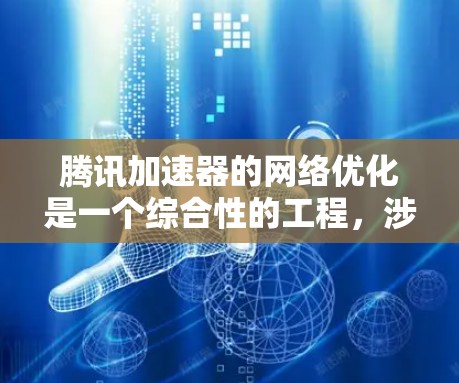 腾讯加速器的网络优化是一个综合性的工程,涉及多个技术和策略的协同应用。以下是对腾讯加速器网络优化的详细分析和总结