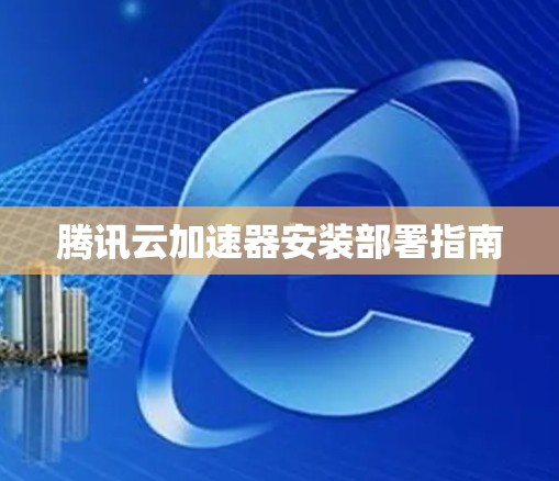 腾讯云加速器安装部署指南