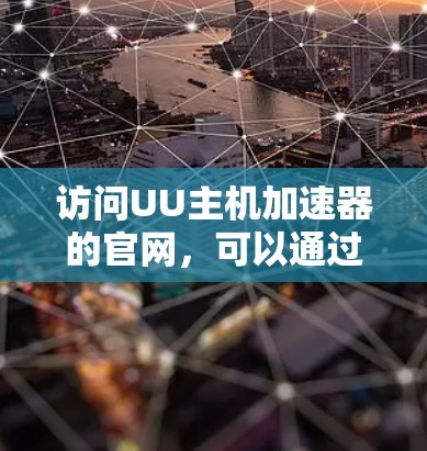 访问UU主机加速器的官网,可以通过以下步骤进行