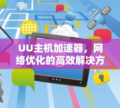 UU主机加速器，网络优化的高效解决方案