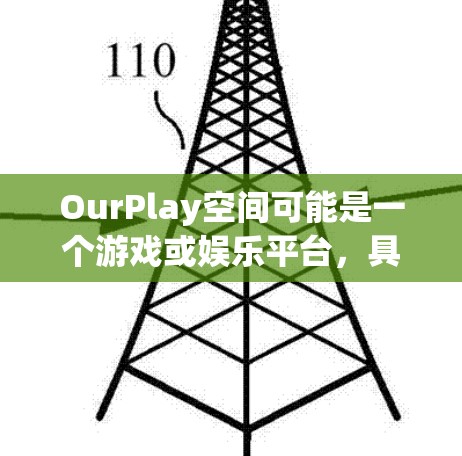 OurPlay空间可能是一个游戏或娱乐平台,具体功能和内容可能因地区或服务器而异。如果你想下载OurPlay的客户端或相关软件,请按照以下步骤操作