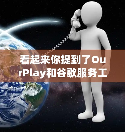 看起来你提到了OurPlay和谷歌服务工具,但可能有些信息不够清晰。为了更好地帮助你,请提供更多的背景信息或具体问题。以下是一些可能的解释和建议 看起来你提到了OurPlay和谷歌服务工具,但可能有些信息不够清晰。为了更好地帮助你,请提供更多的背景信息或具体问题。以下是一些可能的解释和建议