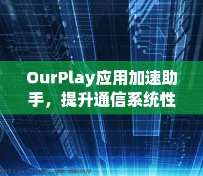 OurPlay应用加速助手,提升通信系统性能