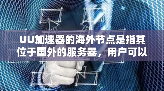 UU加速器的海外节点是指其位于国外的服务器,用户可以通过连接到这些节点来加速网络访问和下载。以下是关于海外节点的详细解答