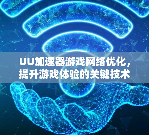 UU加速器游戏网络优化,提升游戏体验的关键技术