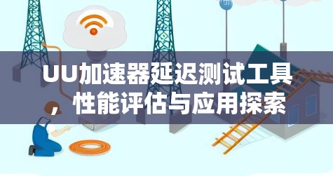 UU加速器延迟测试工具,性能评估与应用探索
