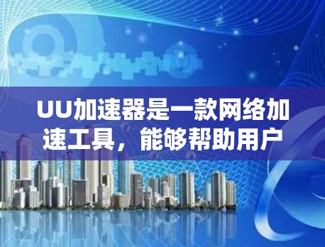 UU加速器是一款网络加速工具，能够帮助用户加速网络连接速度。如果你想在电脑上下载UU加速器的电脑端，请确保从可靠的渠道进行下载，以避免下载到恶意软件或不安全的软件