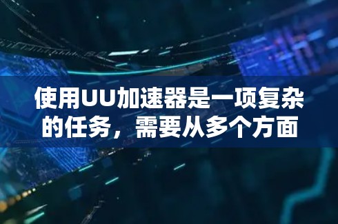 使用UU加速器是一项复杂的任务,需要从多个方面进行学习和实践。以下是一些关键的使用技巧和步骤,帮助你充分利用UU加速器的潜力