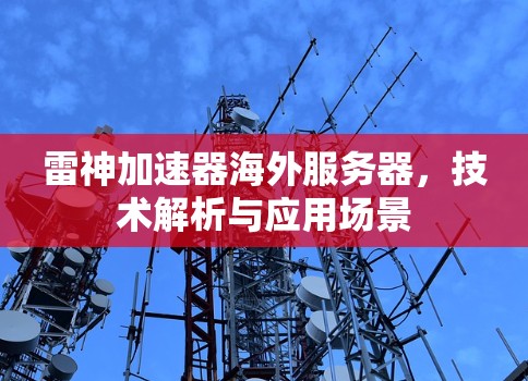 雷神加速器海外服务器,技术解析与应用场景 雷神加速器海外服务器,技术解析与应用场景