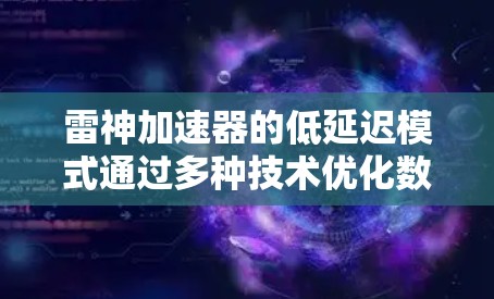 雷神加速器的低延迟模式通过多种技术优化数据传输，显著降低延迟，提升游戏体验。以下是该模式的详细分析
