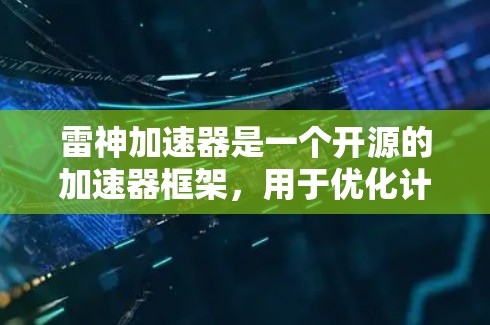 雷神加速器是一个开源的加速器框架,用于优化计算和数据处理任务。安装包通常包含必要的依赖项和脚本,帮助用户快速部署和配置