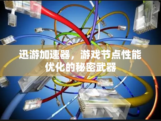 迅游加速器，游戏节点性能优化的秘密武器