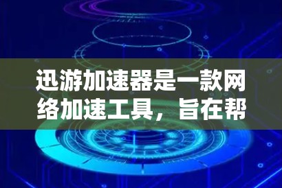 迅游加速器是一款网络加速工具,旨在帮助用户提高网络连接速度和稳定性。以下是下载和安装迅游加速器的步骤