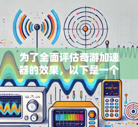 为了全面评估奇游加速器的效果，以下是一个系统的测速步骤