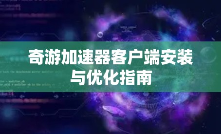 奇游加速器客户端安装与优化指南