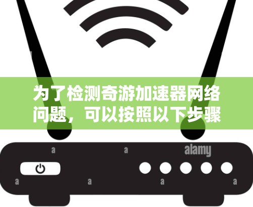为了检测奇游加速器网络问题,可以按照以下步骤进行