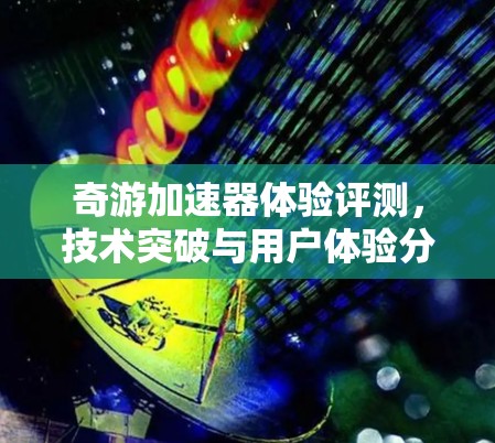 奇游加速器体验评测，技术突破与用户体验分析