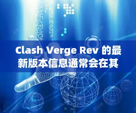 Clash Verge Rev 的最新版本信息通常会在其官方网站或相关的软件平台上发布。如果你希望获取最新版的 Clash Verge Rev,建议你查看以下几点