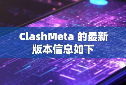 ClashMeta 的最新版本信息如下 ClashMeta 的最新版本信息如下