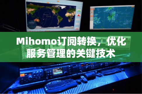 Mihomo订阅转换,优化服务管理的关键技术 Mihomo订阅转换,优化服务管理的关键技术